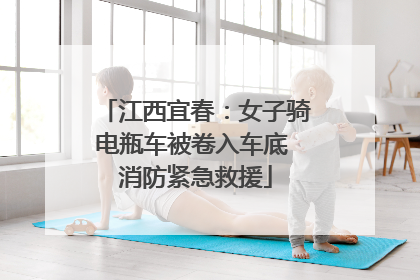 江西宜春：女子骑电瓶车被卷入车底 消防紧急救援