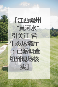 江西赣州“黄河水”引关注 省生态环境厅：已派调查组到现场核实