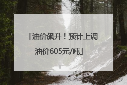 油价飙升！预计上调油价605元/吨