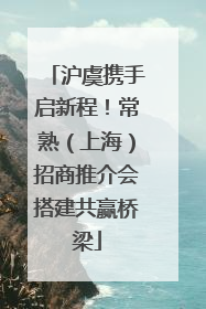 沪虞携手启新程！常熟（上海）招商推介会搭建共赢桥梁