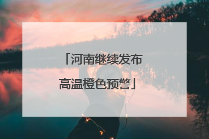 河南继续发布高温橙色预警