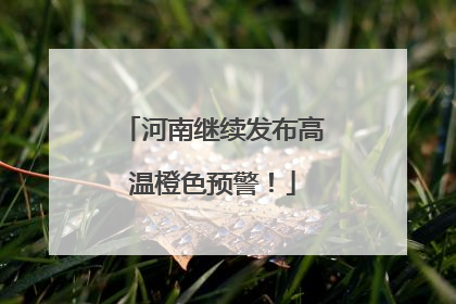 河南继续发布高温橙色预警！