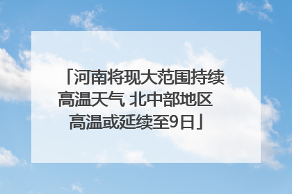 河南将现大范围持续高温天气 北中部地区高温或延续至9日