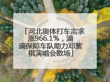河北奥体打车需求涨966.1%，滴滴保障车队助力邓紫棋演唱会散场