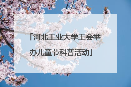 河北工业大学工会举办儿童节科普活动