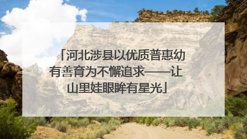 河北涉县以优质普惠幼有善育为不懈追求——让山里娃眼眸有星光