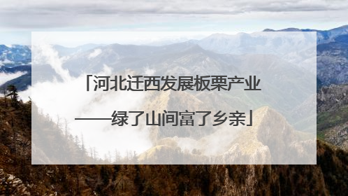 河北迁西发展板栗产业——绿了山间富了乡亲