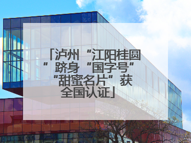 泸州“江阳桂圆”跻身“国字号” “甜蜜名片”获全国认证