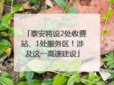 泰安将设2处收费站、1处服务区！涉及这一高速建设