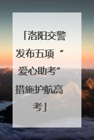 洛阳交警发布五项“爱心助考”措施护航高考