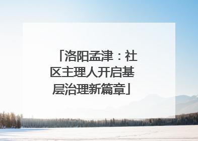 洛阳孟津：社区主理人开启基层治理新篇章
