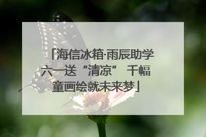 海信冰箱·雨辰助学六一送“清凉” 千幅童画绘就未来梦