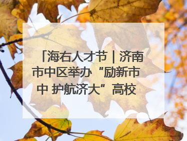 海右人才节｜济南市中区举办“励新市中 护航济大”高校行专场活动暨“青年人才 乐享市中”品牌推介会