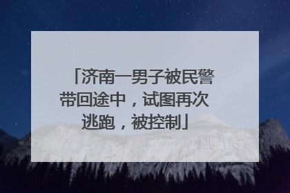 济南一男子被民警带回途中，试图再次逃跑，被控制