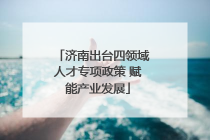 济南出台四领域人才专项政策 赋能产业发展