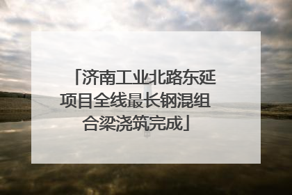 济南工业北路东延项目全线最长钢混组合梁浇筑完成