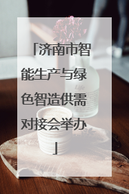 济南市智能生产与绿色智造供需对接会举办