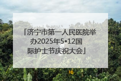 济宁市第一人民医院举办2025年5•12国际护士节庆祝大会