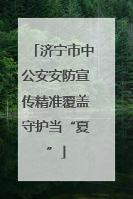 济宁市中公安安防宣传精准覆盖守护当“夏”