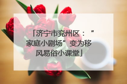 济宁市兖州区：“家庭小剧场”变为移风易俗小课堂