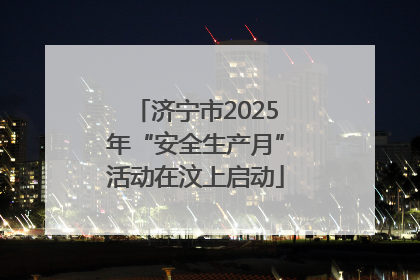 济宁市2025年“安全生产月”活动在汶上启动