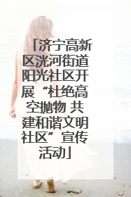 济宁高新区洸河街道阳光社区开展“杜绝高空抛物 共建和谐文明社区”宣传活动