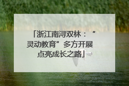 浙江南浔双林：“灵动教育”多方开展 点亮成长之路