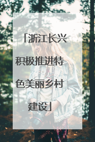 浙江长兴积极推进特色美丽乡村建设