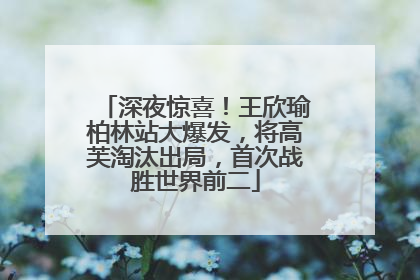 深夜惊喜！王欣瑜柏林站大爆发，将高芙淘汰出局，首次战胜世界前二