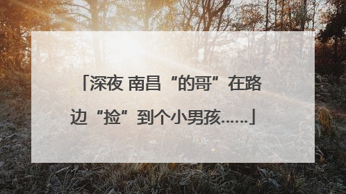 深夜 南昌“的哥”在路边“捡”到个小男孩……