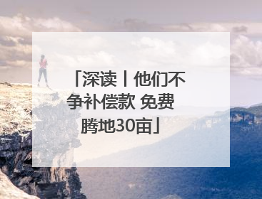 深读丨他们不争补偿款 免费腾地30亩
