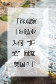 深观察丨制造业为何“拒绝”回流美国？