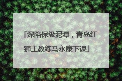 深陷保级泥潭，青岛红狮主教练马永康下课