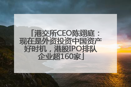 港交所CEO陈翊庭：现在是外资投资中国资产好时机，港股IPO排队企业超160家