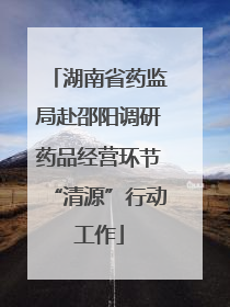 湖南省药监局赴邵阳调研药品经营环节“清源”行动工作