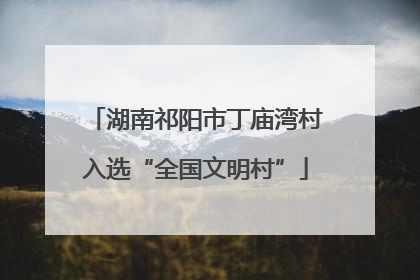 湖南祁阳市丁庙湾村入选“全国文明村”