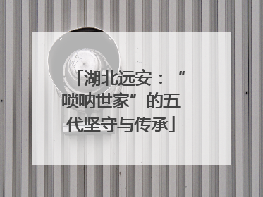 湖北远安：“唢呐世家”的五代坚守与传承