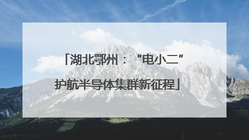 湖北鄂州：“电小二”护航半导体集群新征程