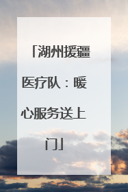 湖州援疆医疗队：暖心服务送上门