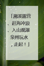 溯溪露营、赶海冲浪、入山观瀑 泉州玩水，走起！