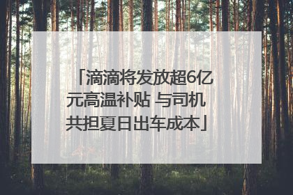 滴滴将发放超6亿元高温补贴 与司机共担夏日出车成本