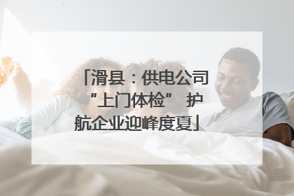 滑县：供电公司“上门体检” 护航企业迎峰度夏