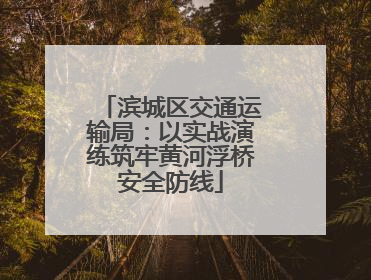 滨城区交通运输局：以实战演练筑牢黄河浮桥安全防线
