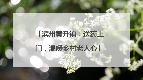 滨州黄升镇：送药上门，温暖乡村老人心