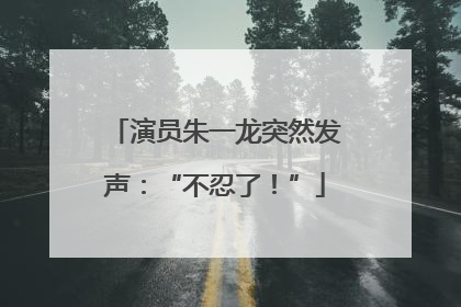 演员朱一龙突然发声：“不忍了！”
