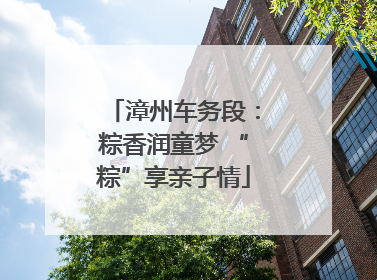 漳州车务段：粽香润童梦 “粽”享亲子情