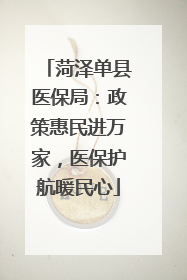 菏泽单县医保局：政策惠民进万家，医保护航暖民心