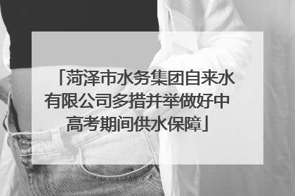 菏泽市水务集团自来水有限公司多措并举做好中高考期间供水保障