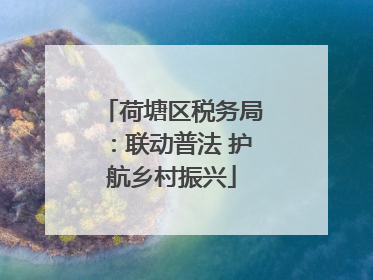 荷塘区税务局：联动普法 护航乡村振兴