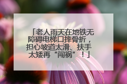 老人雨天在地铁无障碍电梯口摔骨折，担心坡道太滑、扶手太矮再“闯祸”！